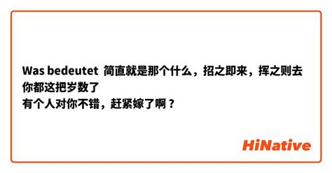 Was Bedeutet 简直就是那个什么，招之即来，挥之则去 你都这把岁数了 有个人对你不错，赶紧嫁了啊 Frage Zu