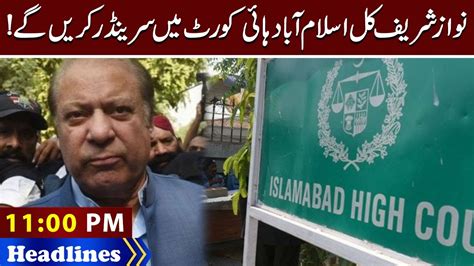 Nawaz Sharif Will Surrender In Islamabad High Court 11 Pm Headlines