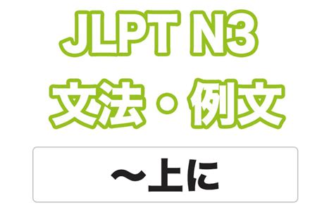 【jlpt N3】文法・例文：〜上（に） 日本語net