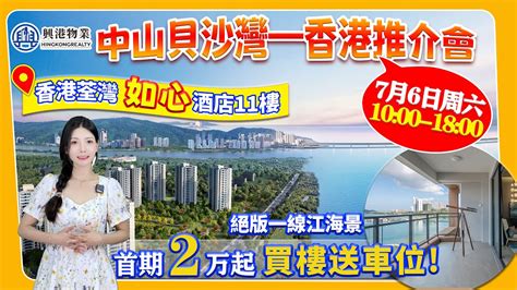 7月6日香港如心酒店11樓，中山貝沙灣—香港推介會，首期2萬，送車位，送裝修，兩房總價63萬三房總價68萬 興港物業 大灣區筍盤推介 興