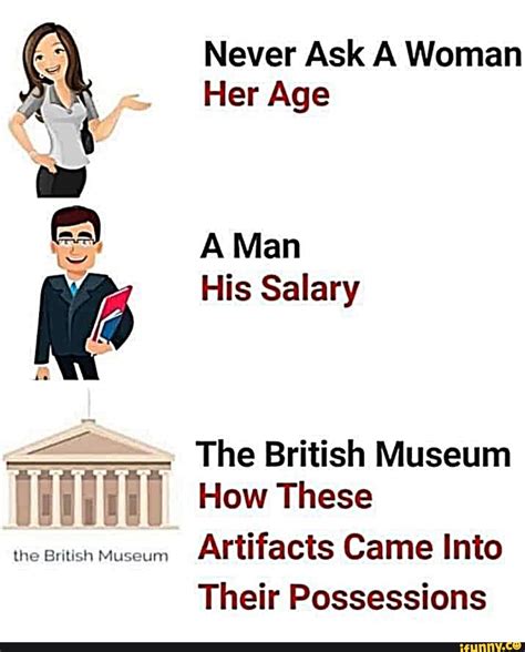 The British Museum Never Ask A Woman Her Age A Man His Salary The