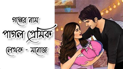 পাগল প্রেমিক। বাংলা প্রেমের গল্প। Bengali Romantic Love Story 💖 ️💕