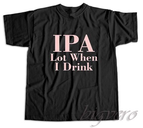 Ipa Lot When I Drink T Shirt Big Vero Unique Fashion Store Design