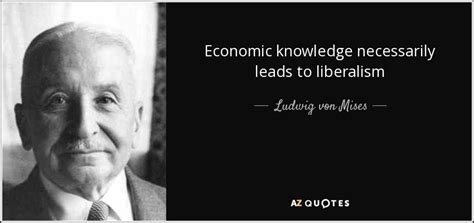 Ludwig Von Mises Quote Economic Knowledge Necessarily Leads To Liberalism