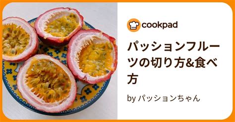 パッションフルーツの切り方and食べ方 By パッションちゃん 【クックパッド】 簡単おいしいみんなのレシピが395万品