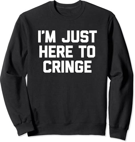 I M Just Here To Cringe T Shirt Funny Saying Sarcastic Sweatshirt Clothing Shoes