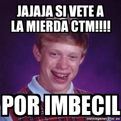 Meme Bad Luck Brian Jajaja Si Vete A La Mierda Ctm Por Imbecil