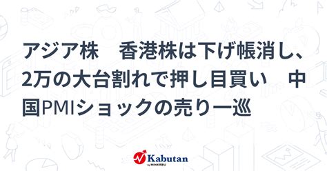 アジア株 香港株は下げ帳消し、2万の大台割れで押し目買い 中国pmiショックの売り一巡 市況 株探ニュース