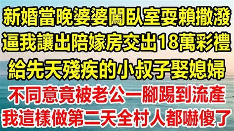 新婚當晚婆婆闖臥室耍賴撒潑，逼我讓出陪嫁房交出18萬彩禮，給先天殘疾的小叔子娶媳婦，不同意竟被老公一腳踢到流產，我這樣做第二天全村人都嚇傻了 為人處世 情感故事 生活經驗 Youtube