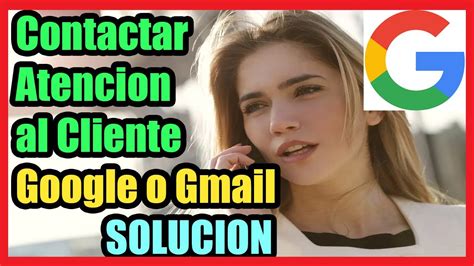 Como Contactar Atencion Al Cliente De Google O Gmail I Solucion