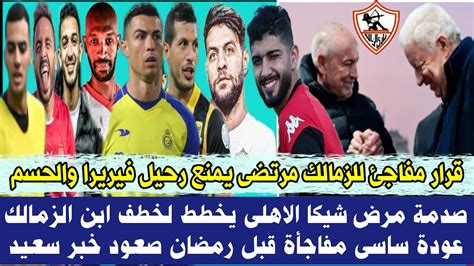 قرار مفاجئ للزمالك مرتضى يمنع رحيل فيريرا والحسم صدمة مرض شيكا الاهلى