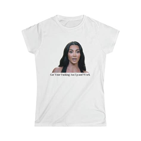 Get Your Fucking Ass Up And Work Kim K Inspired Women S Tee Funny Gifts Funny T Shirts Gift