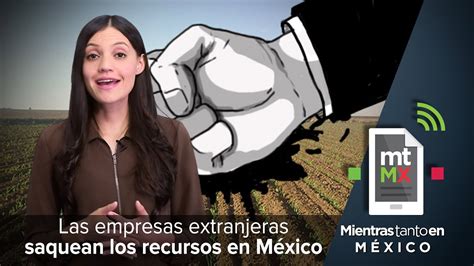 Las Empresas Extranjeras Saquean Los Recursos En México Mientras Tanto En México Youtube