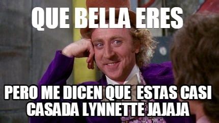 Meme Creator Funny Que Bella Eres Pero Me Dicen Que Estas Casi Casada