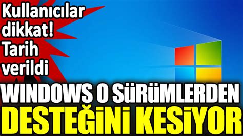 Windows o sürümlerden desteğini kesiyor Kullanıcılar dikkat tarih verildi