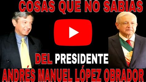 Estas Cosas No Las Sabias Del Presidente AndrÉs Manuel LopÉz Obrador Youtube