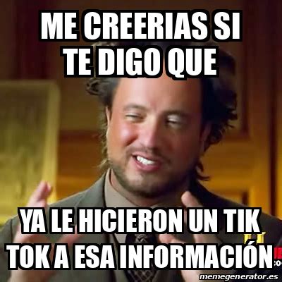 Meme Ancient Aliens Me Creerias Si Te Digo Que Ya Le Hicieron Un Tik