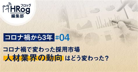 【コロナ禍から3年 04】コロナ禍で変わった採用市場 人材業界の動向はどう変わった？ Hrog 人材業界の一歩先を照らすメディア