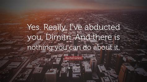 Rachel Grant Quote Yes Really Ive Abducted You Dimitri And There