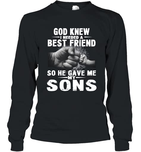 God Knew I Needed A Best Friend So He Gave Me My Sons Shirt Long Sleeve