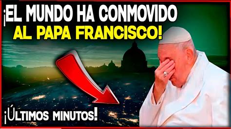 El Mundo Ha Conmovido Al Papa Francisco Youtube