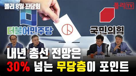 폴리 정국좌담회 8월 ② 내년 총선 전망은 30 넘는 무당층이 포인트 무당층 표심은 민주당 지지가 국힘 2배