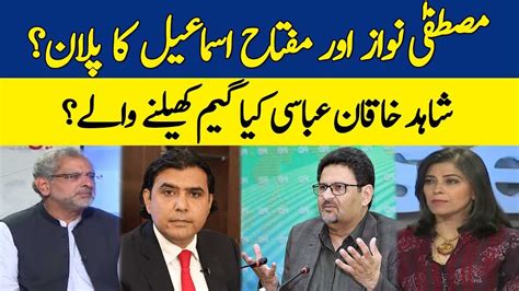 Mustafa Nawaz And Miftah Ismails Plan Shahid Khaqan Abbasi What