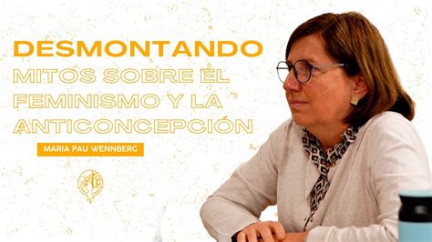 Desmontando mitos del feminismo y la anticoncepción Maria Pau