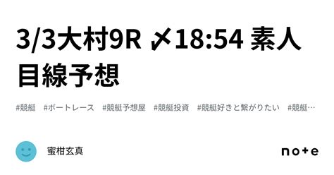 3 3大村9r 〆18 54 素人目線予想｜蜜柑玄真 競艇素人