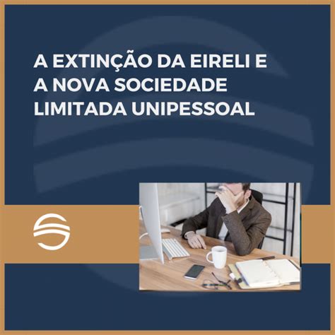 A EXTINÇÃO DA EIRELI E A NOVA SOCIEDADE LIMITADA UNIPESSOAL Carreira