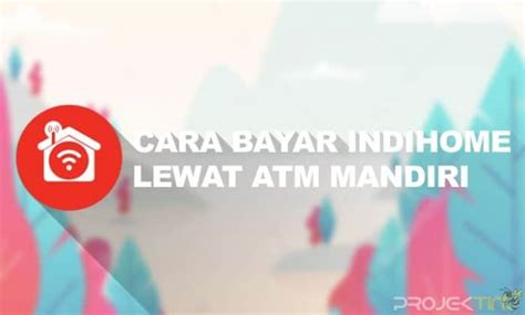 Cara Bayar Indihome Lewat Atm Mandiri Projektino