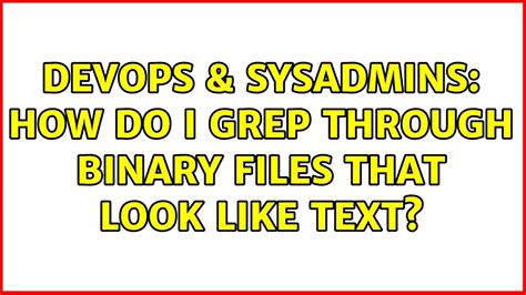 Devops Sysadmins How Do I Grep Through Binary Files That Look Like