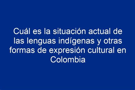 Cuál es la situación actual de las lenguas indígenas y otras formas de