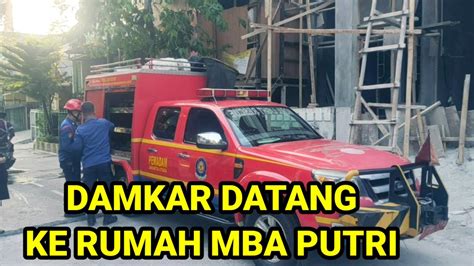 DAMKAR DATANG KE RUMAH MBA PUTRI YouTube