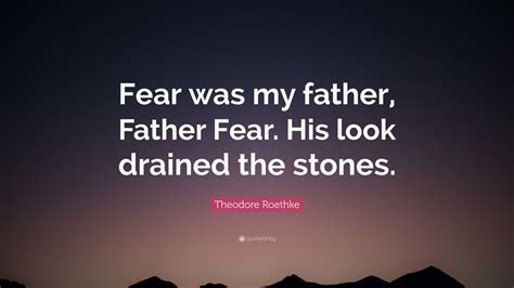 Theodore Roethke Quote Fear Was My Father Father Fear His Look