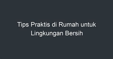 Tips Praktis Di Rumah Untuk Lingkungan Bersih Artikel Pendidikan