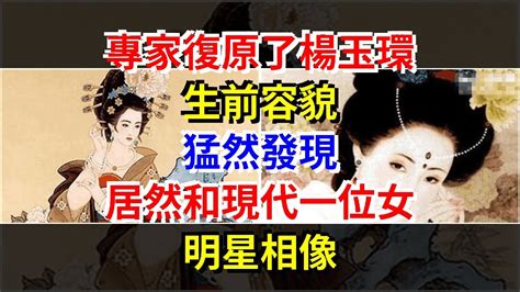 專家復原了楊玉環生前容貌，猛然發現，居然和現代一位女明星相像 Youtube