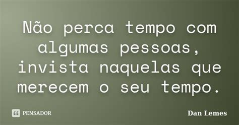 Não Perca Tempo Com Algumas Pessoas Dan Lemes Pensador