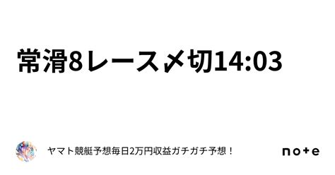 常滑8レース〆切14 03｜ヤマト⭐️競艇予想⭐️毎日2万円収益ガチガチ予想！