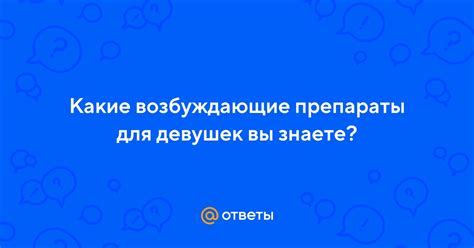 Ответы Mail: Какие возбуждающие препараты для девушек вы знаете?