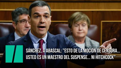 Sánchez a Abascal Esto de la moción de censura usted es un