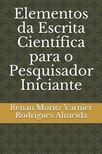 Elementos da Escrita Científica para o Pesquisador Iniciante by Renan