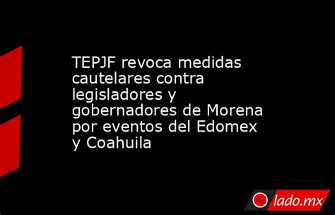 Tepjf Revoca Medidas Cautelares Contra Legisladores Y Gobernadores De