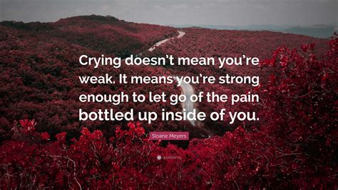 Sloane Meyers Quote Crying Doesnt Mean Youre Weak It Means Youre