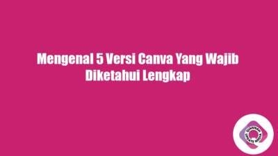 Mengenal 5 Versi Canva Yang Wajib Diketahui Lengkap Qiannah Update Media