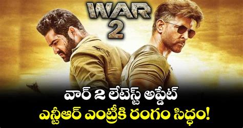 War 2 వార్ 2 లేటెస్ట్ అప్డేట్ ఎన్టీఆర్ ఎంట్రీకి రంగం సిద్ధం