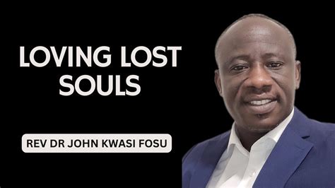 Loving Lost Souls By Rev Dr John Kwasi Fosu Youtube