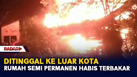 Ditinggal Ke Luar Kota Rumah Semi Permanen Habis Terbakar