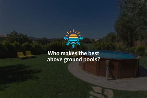 Who Makes The Best Above Ground Pools