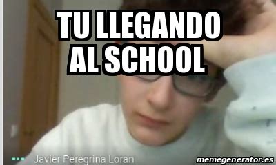 Meme Personalizado Tu Llegando Al School